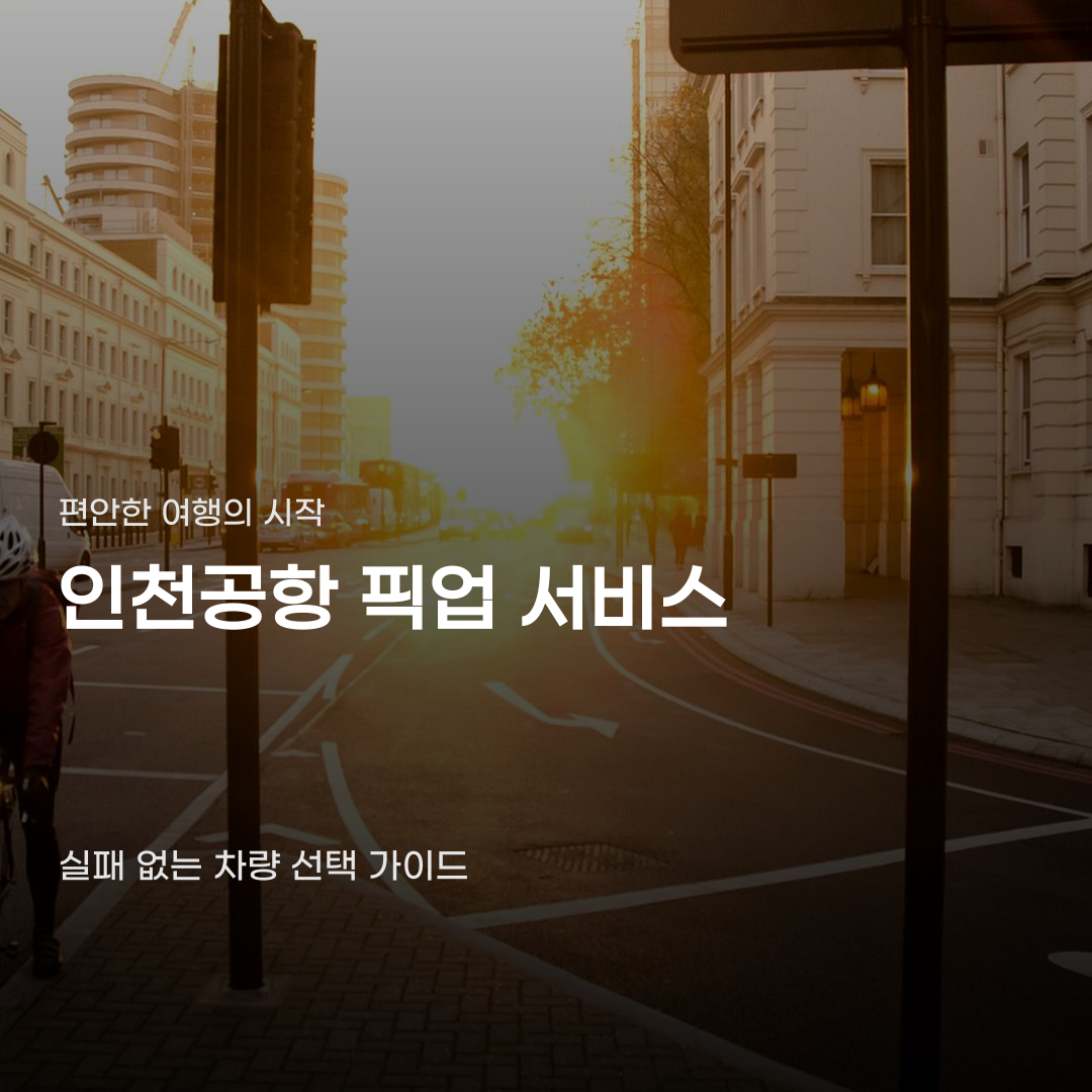 인천공항 픽업 서비스 이용 시 주의할 점과 차량 선택 기준